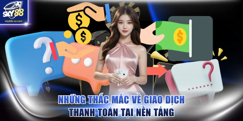 Những thắc mắc về giao dịch thanh toán tại nền tảng